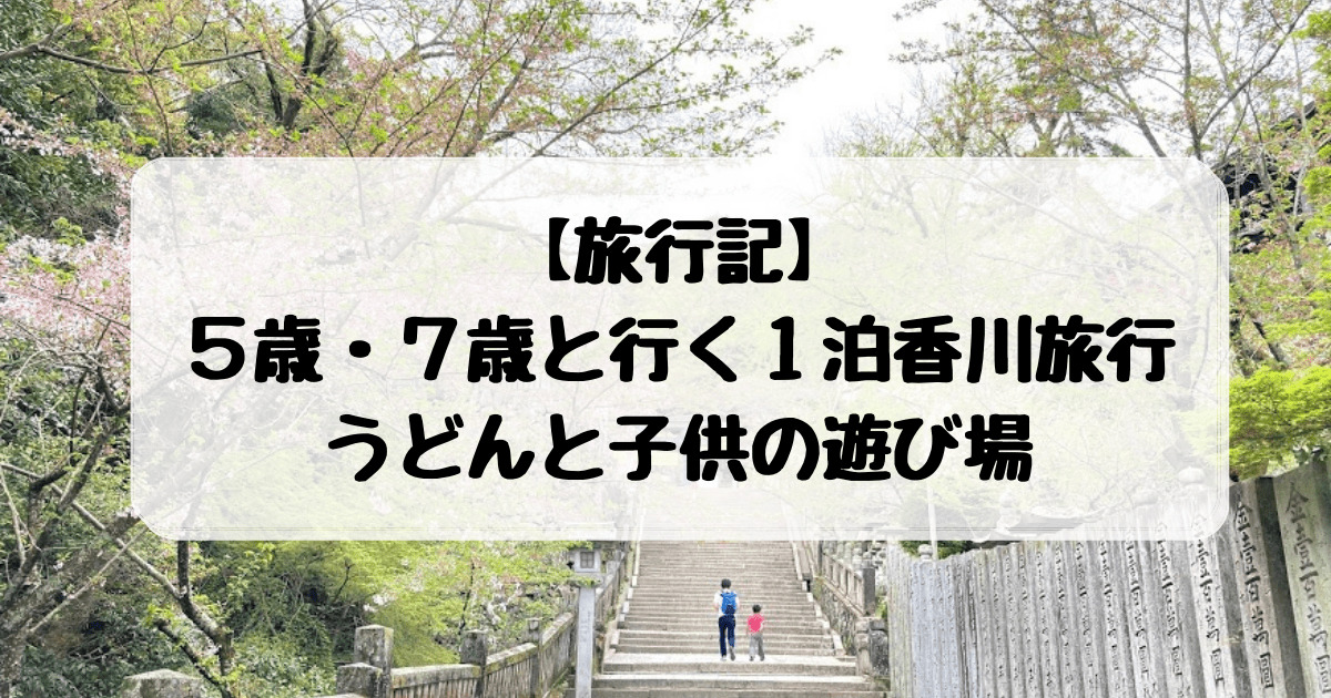 旅行記 ５歳 ７歳と行く１泊香川旅行 うどんと子供の遊び場 子連れ旅