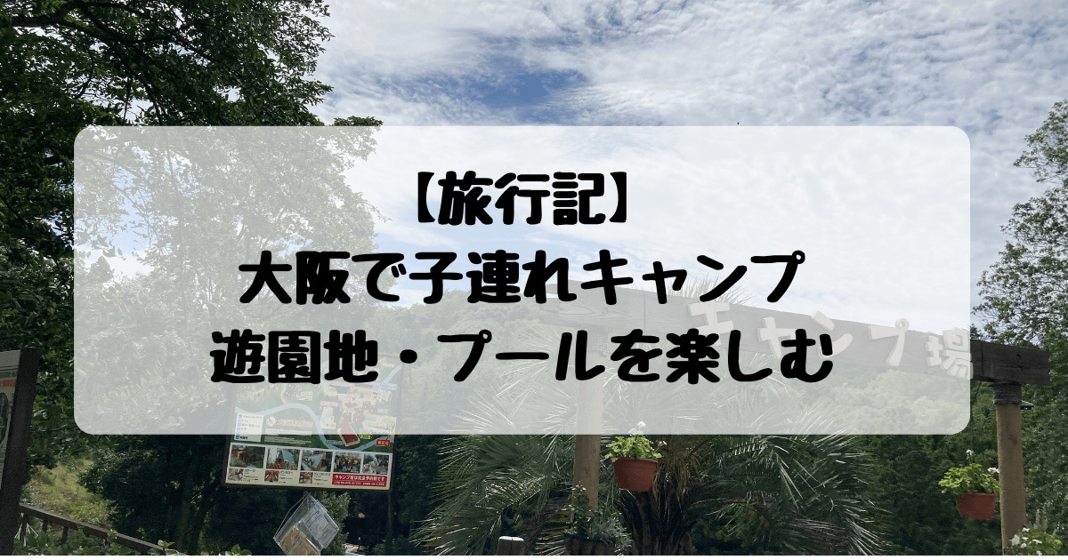 旅行記 大阪で子連れキャンプ 遊園地 プールを全部楽しむ1泊旅行 子連れ旅