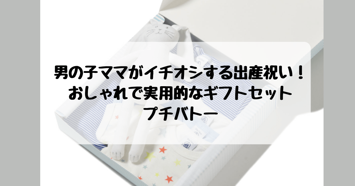 男の子ママがイチオシする出産祝い おしゃれで実用的なギフトセットは断然プチバトー 子連れ旅