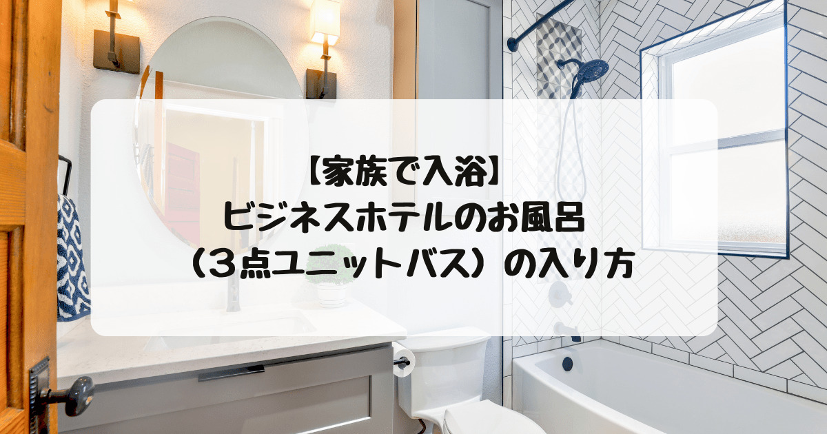 【家族で入浴】ビジネスホテルのお風呂（３点ユニットバス）の入り方