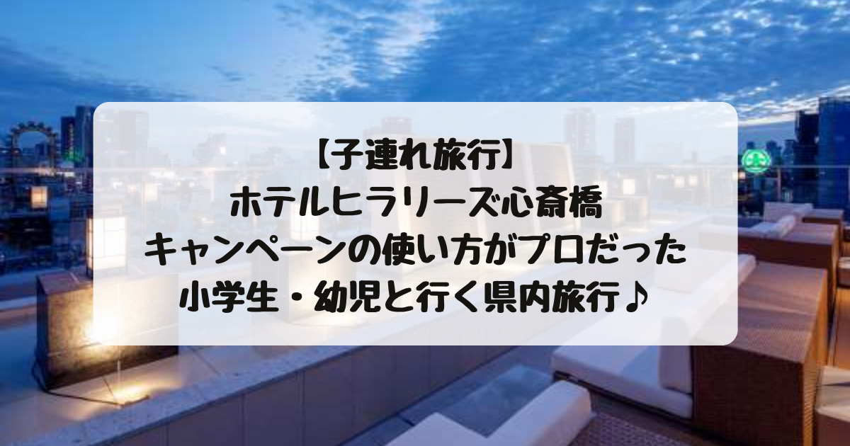 子連れ旅行 ホテルヒラリーズ心斎橋はキャンペーンの使い方がプロだった 小学生 幼児と行く県内旅行 子連れ旅