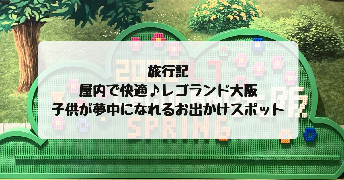 旅行記 屋内で快適 レゴランド大阪は子供が夢中になれるお出かけスポットでした 子連れ旅 旅行記 屋内で快適 レゴランド大阪は子供が夢中になれるお出かけスポットでした 子連れ旅
