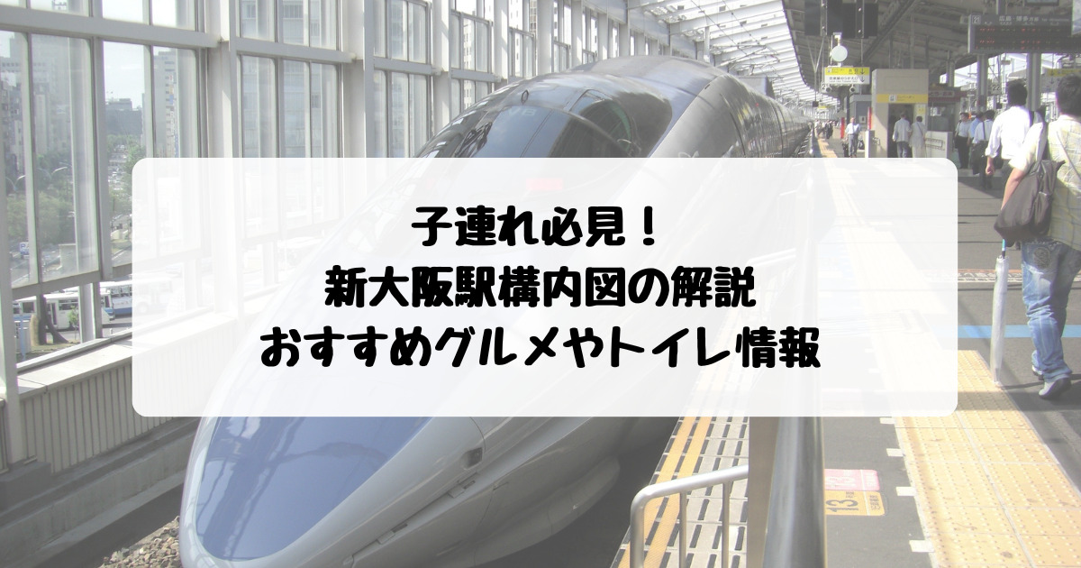 子連れ目線で 新大阪駅構内図 おすすめグルメスポットやトイレ情報を詳しく解説 子連れ旅
